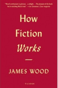 Джеймс Вуд - How Fiction Works