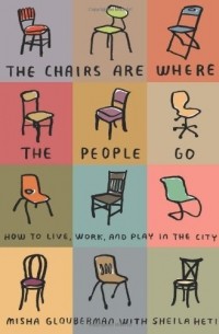  - The Chairs Are Where the People Go: How to Live, Work, and Play in the City