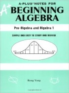 Rong Yang - A-Plus Notes for Beginning Algebra: Pre-Algebra and Algebra 1