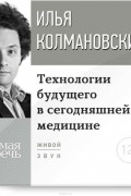 Илья Колмановский - Технологии будущего в сегодняшней медицине