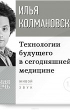 Илья Колмановский - Технологии будущего в сегодняшней медицине