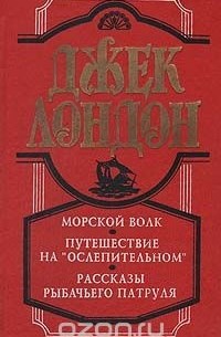 Джек Лондон - Морской волк. Путешествие на "Ослепительном". Рассказы рыбачьего патруля