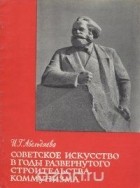 И. Абельдяева - Советское искусство в годы развернутого строительства коммунизма