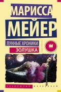 Марисса Мейер - Лунные хроники. Золушка