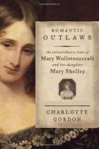 Шарлотта Гордон - Romantic Outlaws: The Extraordinary Lives of Mary Wollstonecraft and Her Daughter Mary Shelley