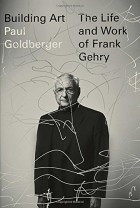 Paul Goldberger - Building Art: The Life and Work of Frank Gehry