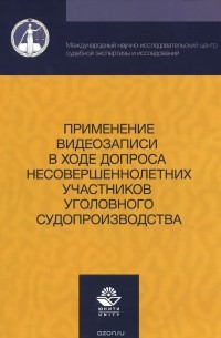  - Применение видеозаписи в ходе допроса несовершеннолетних участников уголовного судопроизводства. Учебно-практическое пособие