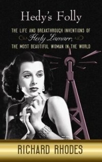 Richard Rhodes - Hedy's Folly: The Life and Breakthrough Inventions of Hedy Lamarr, the Most Beautiful Woman in the World