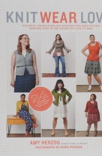 Эми Херцог - Knit Wear Love: Foolproof Instructions for Knitting Your Best-Fitting Sweaters Ever in the Styles You Love to Wear