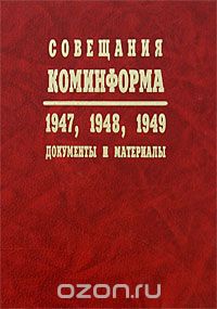  - Совещания Коминформа. 1947, 1948, 1949. Документы и материалы (сборник)