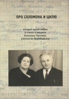  - Про Соломона и Цилю. История одной любви в стихах и письмах Соломона Глускина, учителя из Биробиджана