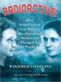 Уинифред Конклинг - Radioactive!: How Irène Curie and Lise Meitner Revolutionized Science and Changed the World
