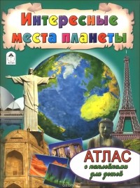  - Интересные места  планеты. Атлас (+ наклейки)