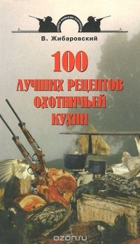 Вадим Жибаровский - 100 лучших рецептов охотничьей кухни