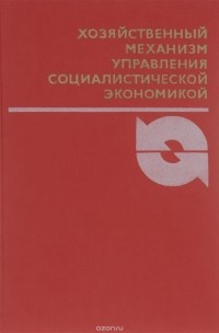  - Хозяйственный механизм управления социалистической экономикой. Учебное пособие