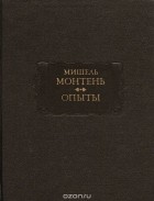 Мишель де Монтень - Опыты. В трёх книгах. Книги 1—2