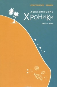 Константин Арама - Ашкелонские хроники. 2010 – 2014 (сборник)