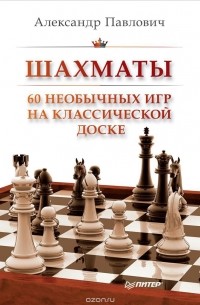 Александр Павлович - Шахматы. 60 необычных игр на классической доске