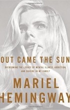 Mariel Hemingway - Out Came the Sun: Overcoming the Legacy of Mental Illness, Addiction, and Suicide in My Family
