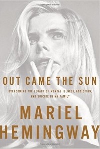 Mariel Hemingway - Out Came the Sun: Overcoming the Legacy of Mental Illness, Addiction, and Suicide in My Family