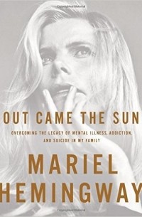 Mariel Hemingway - Out Came the Sun: Overcoming the Legacy of Mental Illness, Addiction, and Suicide in My Family