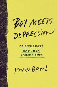 Kevin Breel - Boy Meets Depression: Or Life Sucks and Then You Live
