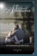 Татьяна Алюшина - Моя нечаянная радость