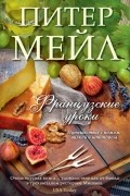 Питер Мейл - Французские уроки. Путешествие с ножом, вилкой и штопором