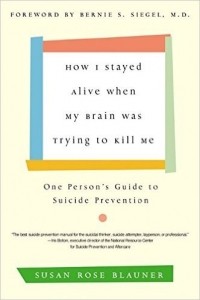 Susan Rose Blauner - How I Stayed Alive When My Brain Was Trying to Kill Me: One Person's Guide to Suicide Prevention
