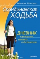 Анастасия Полетаева - Скандинавская ходьба. Дневник тренировок, питания и достижений