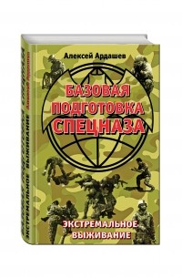 Алексей Ардашев - Базовая подготовка Спецназа. Экстремальное выживание