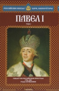 Сергей Викторович Лебедев - Павел I. Том 3. Гамлет на российском престоле. 1796-1801 годы правления