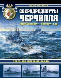 Андрей Михайлов - Сверхдредноуты  Черчилля  "Куин  Элизабет" ,  "Вэлиант"  и др. Через две Мировые войны