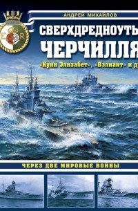 Андрей Михайлов - Сверхдредноуты  Черчилля  "Куин  Элизабет" ,  "Вэлиант"  и др. Через две Мировые войны