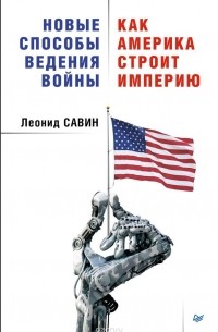 Леонид Савин - Новые способы ведения войны. Как Америка строит империю