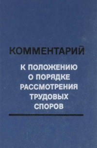  - Комментарий к Положению о порядке рассмотрения трудовых споров
