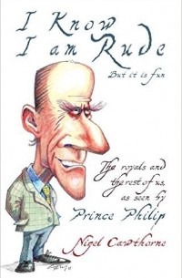 Nigel Cawthorne - Prince Philip: I Know I am Rude, But I Like It: The Royals and the Rest of Us as Seen By Prince Philip
