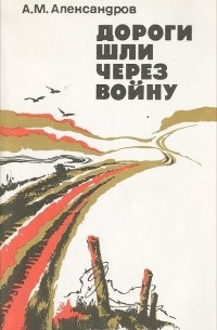 Александр Михайлович Александров - Дороги шли через войну (сборник)