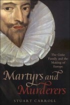 Stuart Carroll - Martyrs and Murderers : The Guise Family and the Making of Europe
