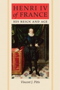 Vincent J. Pitts - Henri IV of France. His Reign and Age