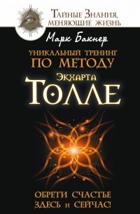 Марк Бакнер - Уникальный тренинг по методу Экхарта Толле. Обрети счастье здесь и сейчас!
