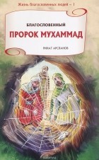 Ринат Арсланов - Благословенный Пророк Мухаммад