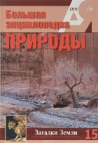 А. Шабанов - Большая энциклопедия природы. Загадки Земли.