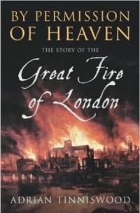 Адриан Тиннисвуд - By Permission Of Heaven: The Story of the Great Fire of London