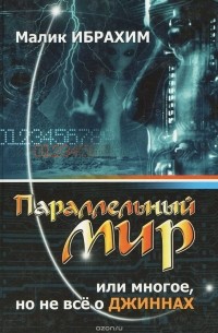Малик Ибрагимов - Параллельный мир или Многое, но не все о джиннах