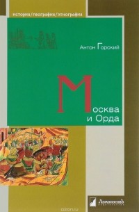 Антон Горский - Москва и Орда