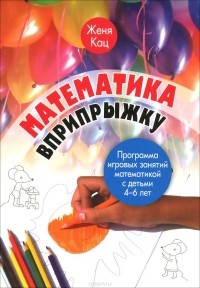 Евгения Кац - Математика вприпрыжку. Программа игровых занятий математикой с детьми 4-6 лет