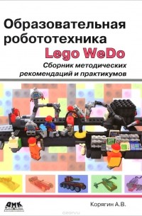 Андрей Корягин - Образовательная робототехника Lego WeDo. Сборник методических рекомендаций и практикумов