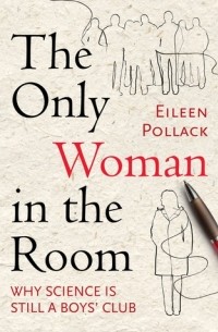 Эйлин Поллак - The Only Woman in the Room: Why Science Is Still a Boys' Club