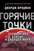 Джордж Фридман - &quot;Горячие&quot; точки. Геополитика, кризис и будущее мира